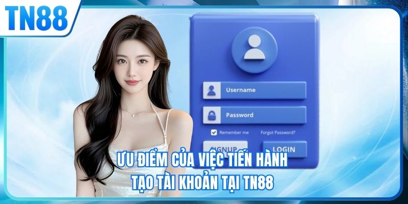 Ưu điểm của việc tiến hành tạo tài khoản tại TN88