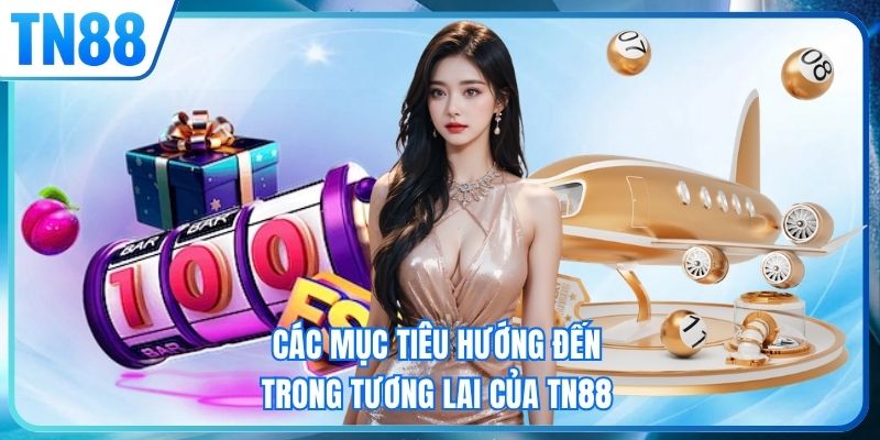 Các mục tiêu hướng đến trong tương lai của TN88
